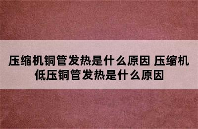 压缩机铜管发热是什么原因 压缩机低压铜管发热是什么原因